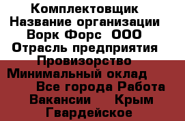 Комплектовщик › Название организации ­ Ворк Форс, ООО › Отрасль предприятия ­ Провизорство › Минимальный оклад ­ 35 000 - Все города Работа » Вакансии   . Крым,Гвардейское